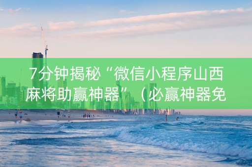 7分钟揭秘“微信小程序山西麻将助赢神器”（必赢神器免费安装)