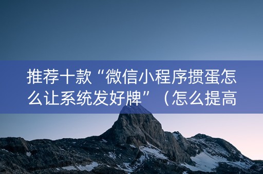 推荐十款“微信小程序掼蛋怎么让系统发好牌”（怎么提高胜率)