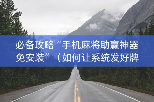必备攻略“手机麻将助赢神器免安装”（如何让系统发好牌)