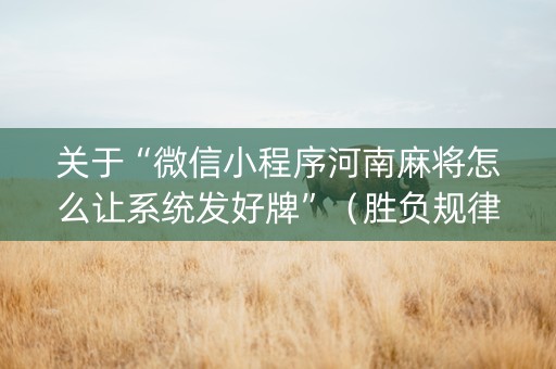 关于“微信小程序河南麻将怎么让系统发好牌”（胜负规律拿好牌)
