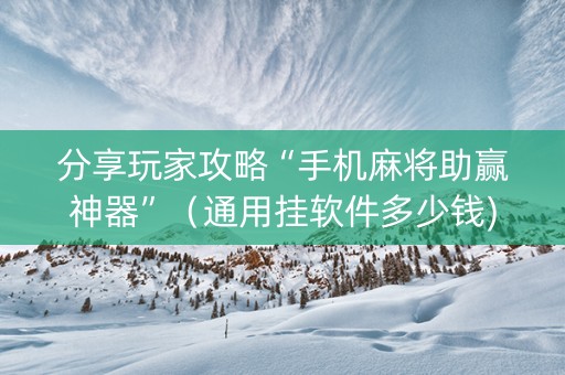 分享玩家攻略“手机麻将助赢神器”（通用挂软件多少钱)