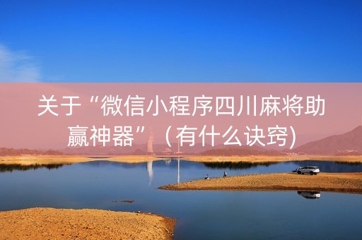 关于“微信小程序四川麻将助赢神器”（有什么诀窍)