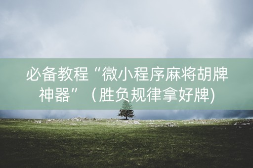 必备教程“微小程序麻将胡牌神器”（胜负规律拿好牌)