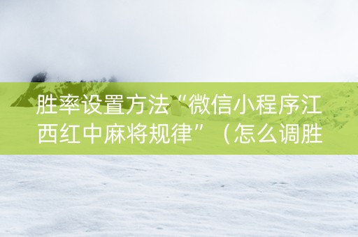 胜率设置方法“微信小程序江西红中麻将规律”（怎么调胜率)