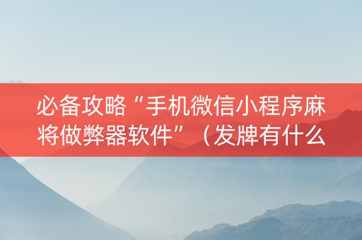 必备攻略“手机微信小程序麻将做弊器软件”（发牌有什么规律吗)