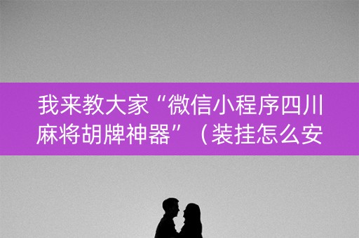 我来教大家“微信小程序四川麻将胡牌神器”（装挂怎么安装)