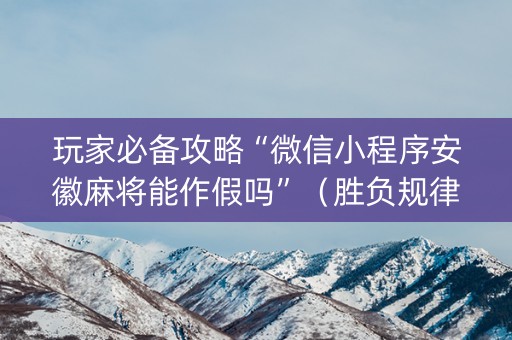 玩家必备攻略“微信小程序安徽麻将能作假吗”（胜负规律拿好牌)