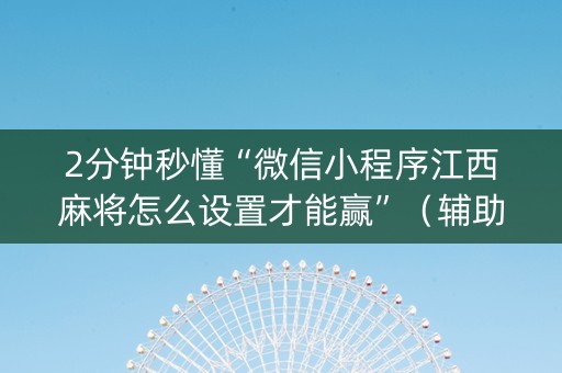 2分钟秒懂“微信小程序江西麻将怎么设置才能赢”（辅助器插件)