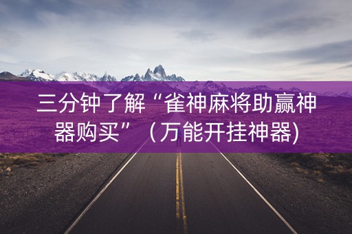 三分钟了解“雀神麻将助赢神器购买”（万能开挂神器)