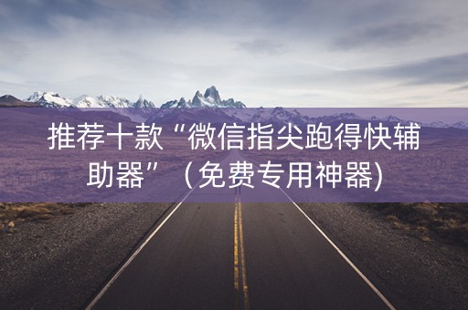 推荐十款“微信指尖跑得快辅助器”（免费专用神器)