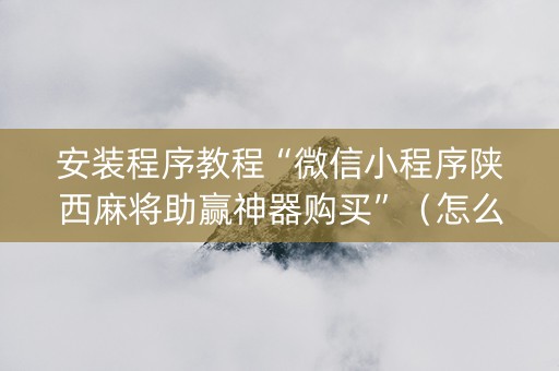 安装程序教程“微信小程序陕西麻将助赢神器购买”（怎么控制输赢)