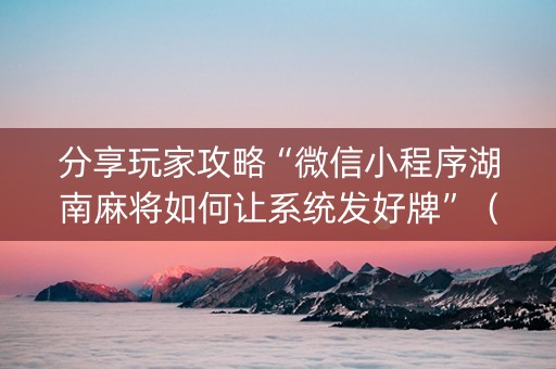 分享玩家攻略“微信小程序湖南麻将如何让系统发好牌”（确实有插件吗)