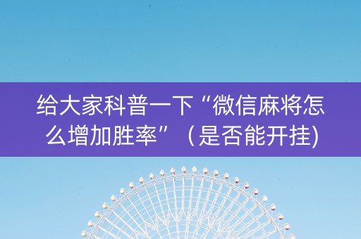给大家科普一下“微信麻将怎么增加胜率”（是否能开挂)