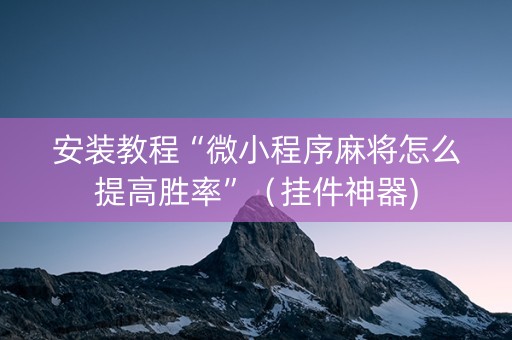 安装教程“微小程序麻将怎么提高胜率”（挂件神器)