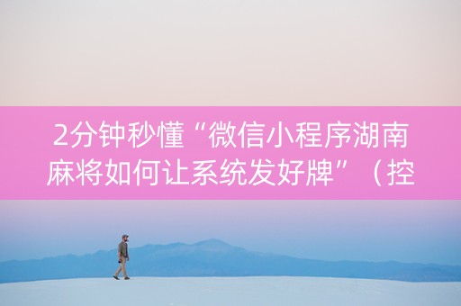 2分钟秒懂“微信小程序湖南麻将如何让系统发好牌”（控牌器)
