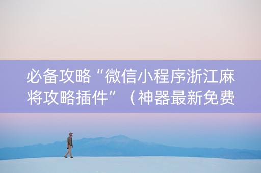 必备攻略“微信小程序浙江麻将攻略插件”（神器最新免费)