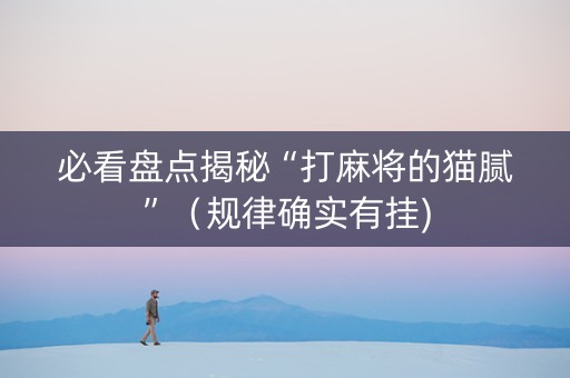 必看盘点揭秘“打麻将的猫腻”（规律确实有挂)