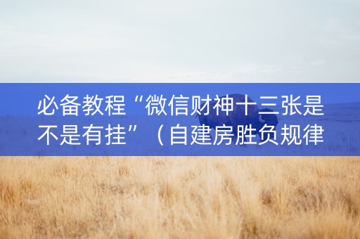 必备教程“微信财神十三张是不是有挂”（自建房胜负规律)