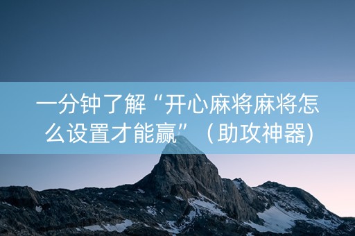 一分钟了解“开心麻将麻将怎么设置才能赢”（助攻神器)