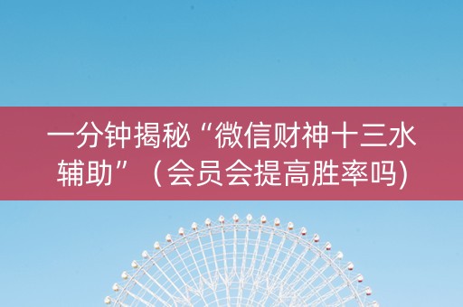 一分钟揭秘“微信财神十三水辅助”（会员会提高胜率吗)
