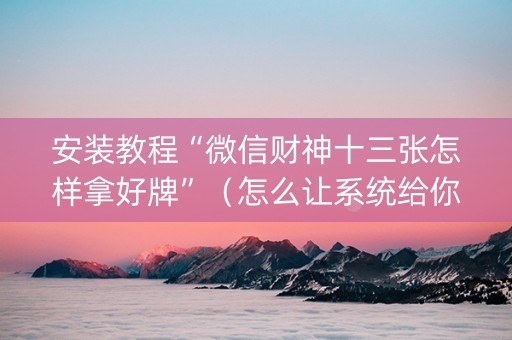 安装教程“微信财神十三张怎样拿好牌”（怎么让系统给你发好牌)