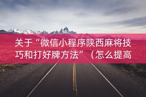 关于“微信小程序陕西麻将技巧和打好牌方法”（怎么提高胜率)