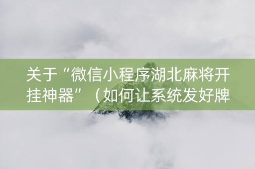 关于“微信小程序湖北麻将开挂神器”（如何让系统发好牌)
