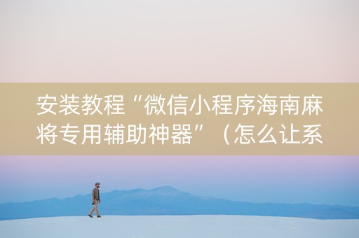 安装教程“微信小程序海南麻将专用辅助神器”（怎么让系统给自己好牌)