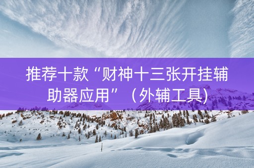 推荐十款“财神十三张开挂辅助器应用”（外辅工具)