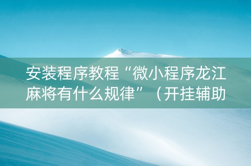 安装程序教程“微小程序龙江麻将有什么规律”（开挂辅助脚本)