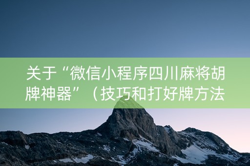 关于“微信小程序四川麻将胡牌神器”（技巧和打好牌方法)