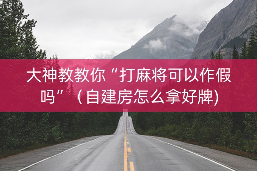 大神教教你“打麻将可以作假吗”（自建房怎么拿好牌)