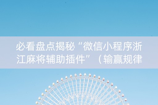 必看盘点揭秘“微信小程序浙江麻将辅助插件”（输赢规律)