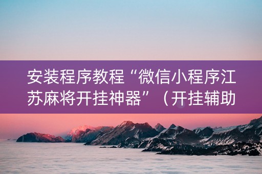 安装程序教程“微信小程序江苏麻将开挂神器”（开挂辅助脚本)