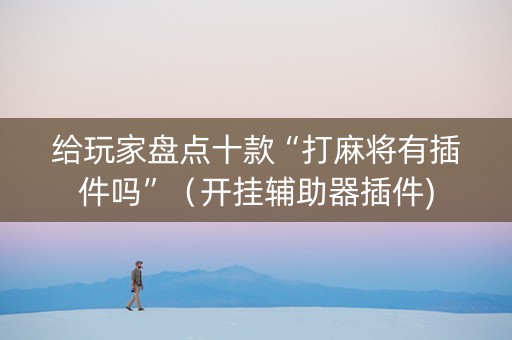给玩家盘点十款“打麻将有插件吗”（开挂辅助器插件)