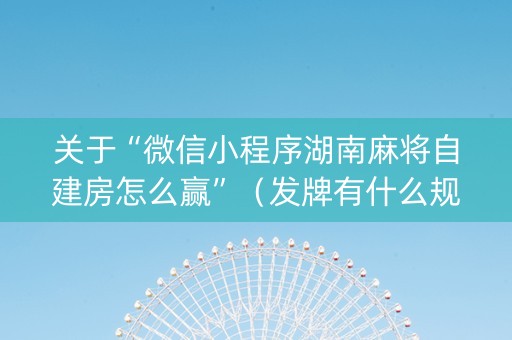 关于“微信小程序湖南麻将自建房怎么赢”（发牌有什么规律吗)
