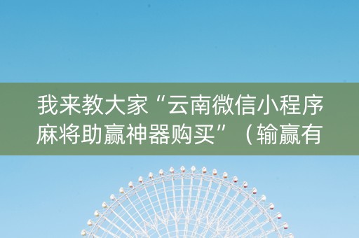 我来教大家“云南微信小程序麻将助赢神器购买”（输赢有什么规律)