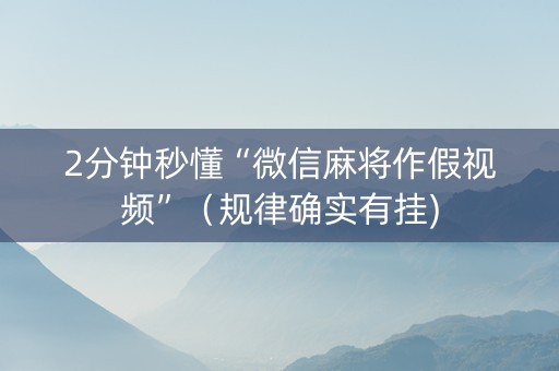 2分钟秒懂“微信麻将作假视频”（规律确实有挂)