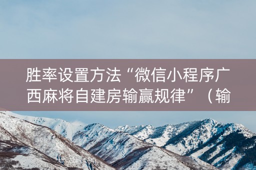胜率设置方法“微信小程序广西麻将自建房输赢规律”（输赢规律)