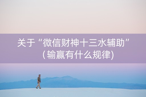 关于“微信财神十三水辅助”（输赢有什么规律)