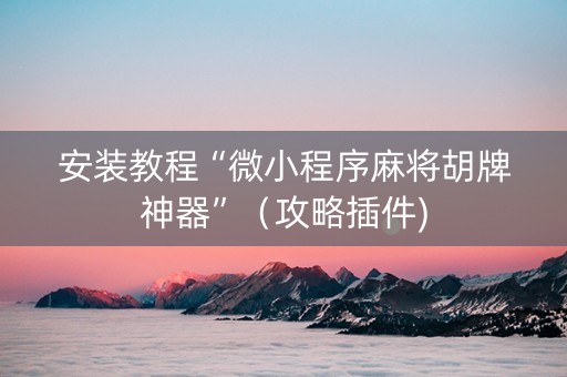安装教程“微小程序麻将胡牌神器”（攻略插件)