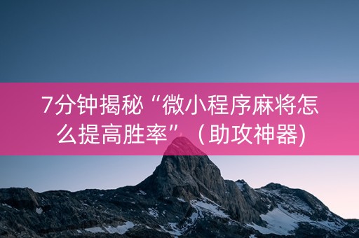 7分钟揭秘“微小程序麻将怎么提高胜率”（助攻神器)