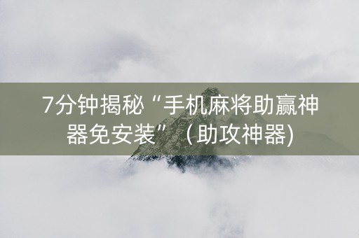 7分钟揭秘“手机麻将助赢神器免安装”（助攻神器)