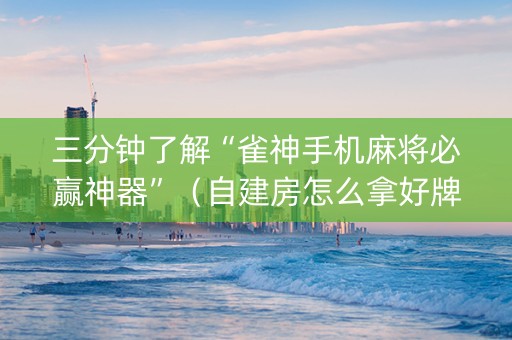 三分钟了解“雀神手机麻将必赢神器”（自建房怎么拿好牌)