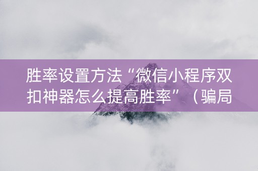 胜率设置方法“微信小程序双扣神器怎么提高胜率”（骗局大揭秘)