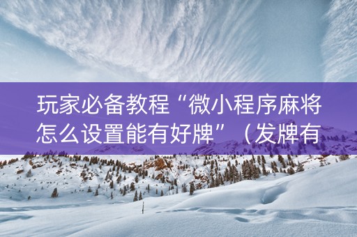 玩家必备教程“微小程序麻将怎么设置能有好牌”（发牌有什么规律吗)