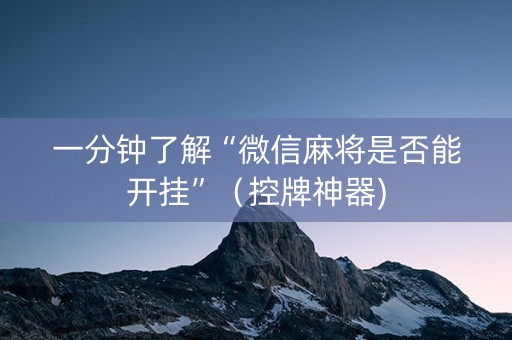 一分钟了解“微信麻将是否能开挂”（控牌神器)