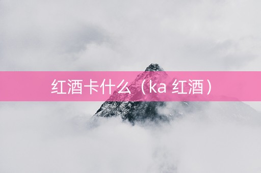 红酒卡什么（ka 红酒）
