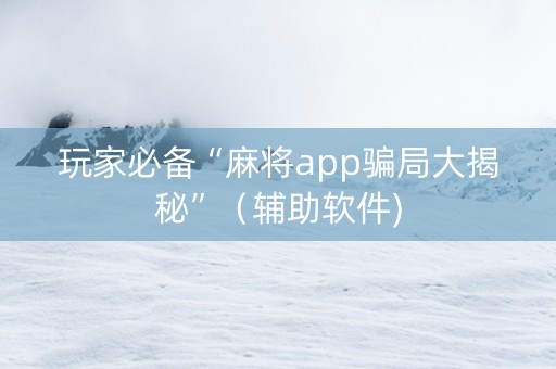 玩家必备“麻将app骗局大揭秘”（辅助软件)