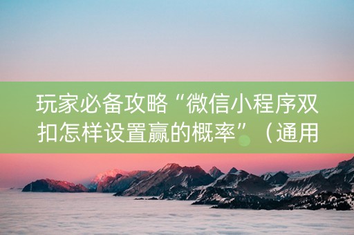 玩家必备攻略“微信小程序双扣怎样设置赢的概率”（通用挂软件多少钱)
